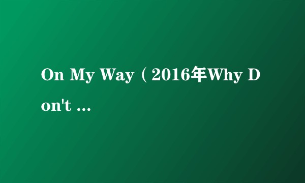 On My Way（2016年Why Don't We录唱歌曲）