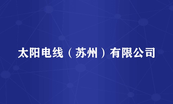 太阳电线（苏州）有限公司