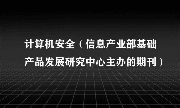 计算机安全（信息产业部基础产品发展研究中心主办的期刊）