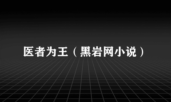 医者为王（黑岩网小说）