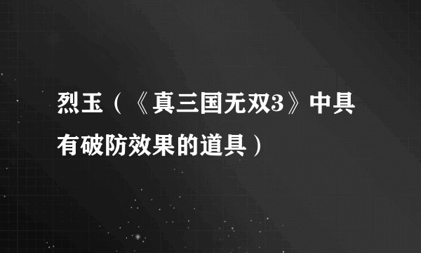烈玉（《真三国无双3》中具有破防效果的道具）
