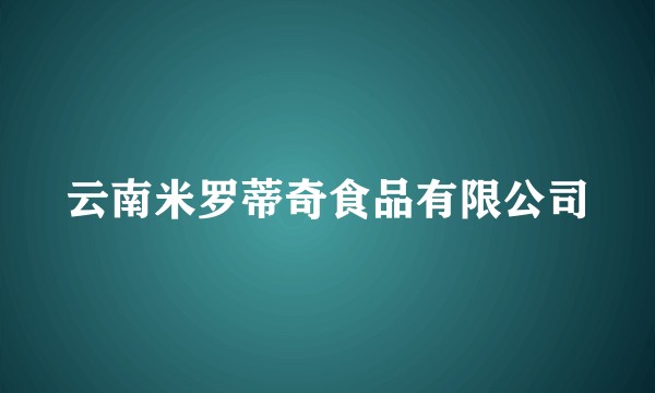 云南米罗蒂奇食品有限公司