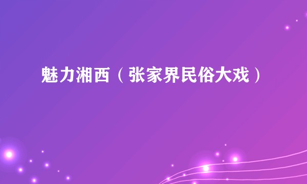 魅力湘西（张家界民俗大戏）