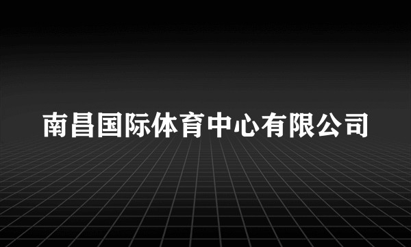 南昌国际体育中心有限公司