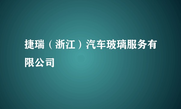 捷瑞（浙江）汽车玻璃服务有限公司