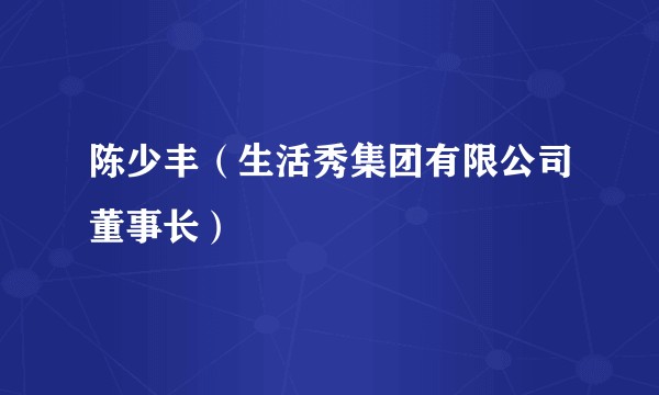 陈少丰（生活秀集团有限公司董事长）