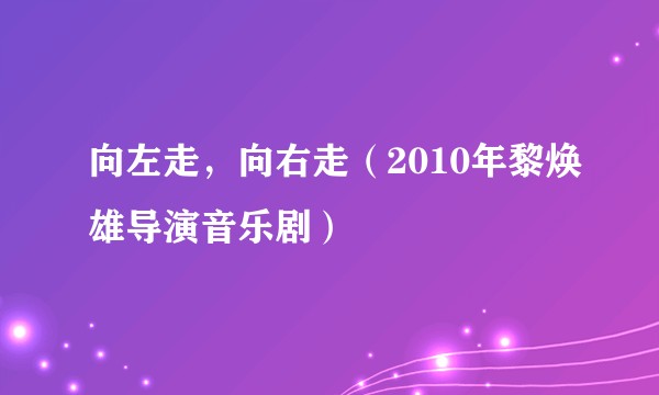 向左走，向右走（2010年黎焕雄导演音乐剧）