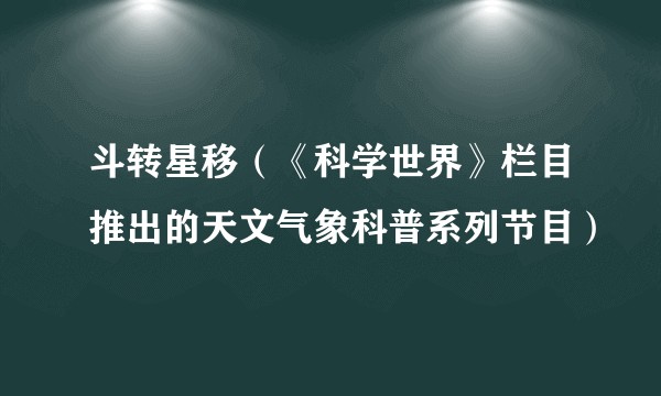 斗转星移(《科学世界》栏目推出的天文气象科普系列节目)