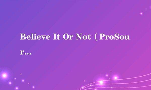 Believe It Or Not（ProSource Karaoke演唱的歌曲）