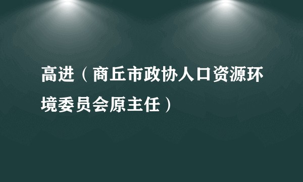 高进（商丘市政协人口资源环境委员会原主任）