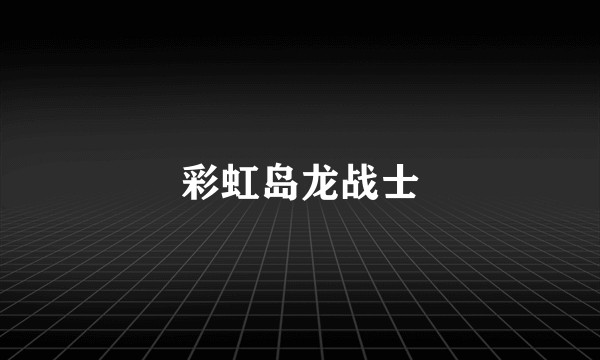 彩虹岛龙战士