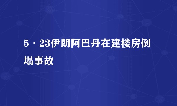 5·23伊朗阿巴丹在建楼房倒塌事故