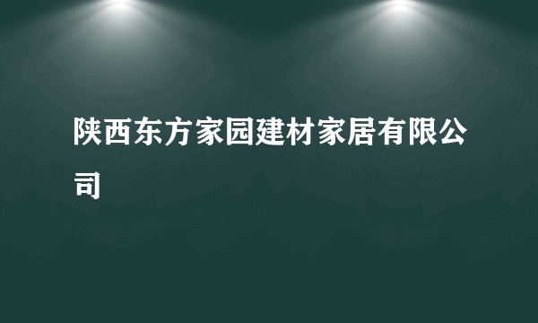 陕西东方家园建材家居有限公司