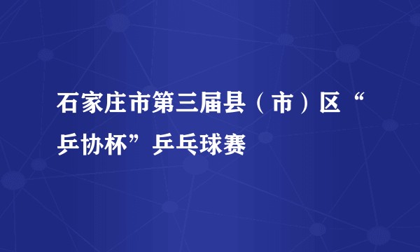 石家庄市第三届县（市）区“乒协杯”乒乓球赛