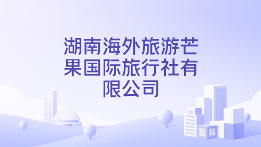 湖南海外旅游芒果国际旅行社有限公司