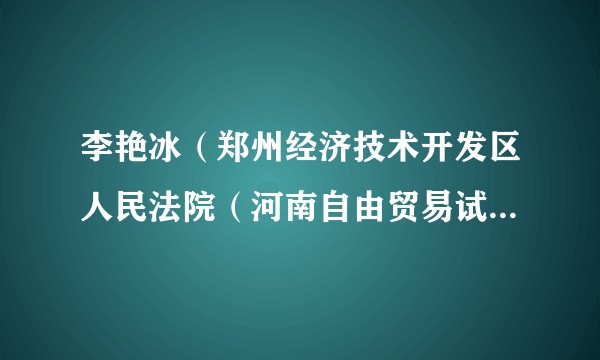 李艳冰（郑州经济技术开发区人民法院（河南自由贸易试验区郑州片区人民法院）立案庭（诉讼服务中心）副庭长）
