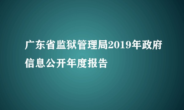 广东省监狱管理局2019年政府信息公开年度报告