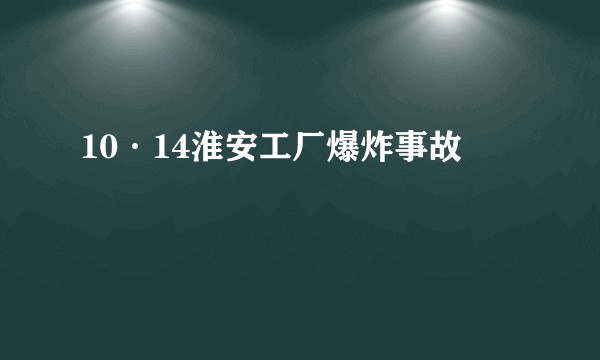 10·14淮安工厂爆炸事故