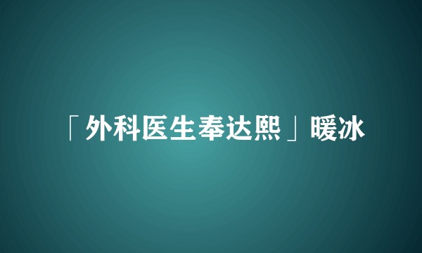 「外科医生奉达熙」暖冰