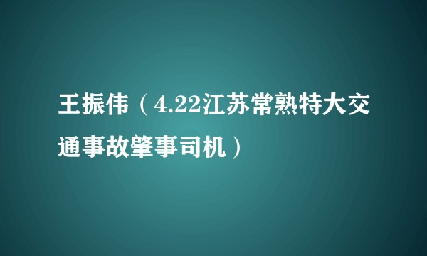 王振伟（4.22江苏常熟特大交通事故肇事司机）