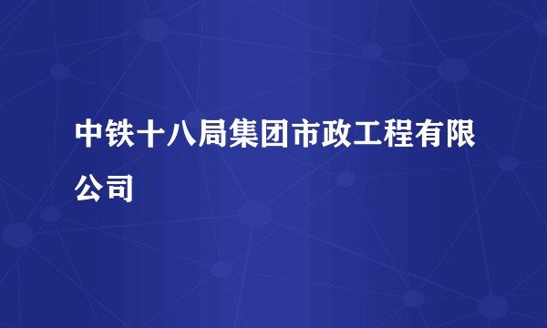 中铁十八局集团市政工程有限公司