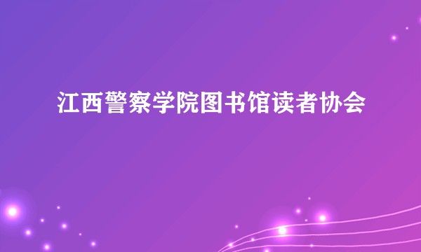江西警察学院图书馆读者协会