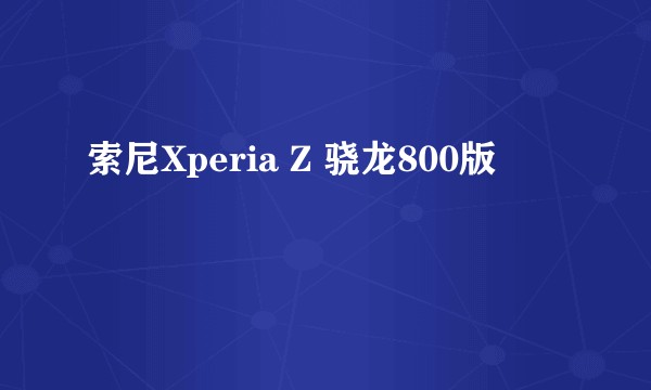 索尼Xperia Z 骁龙800版