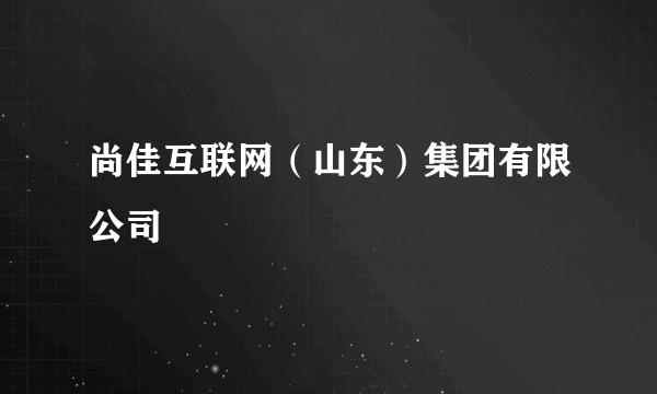 尚佳互联网（山东）集团有限公司