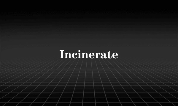 Incinerate