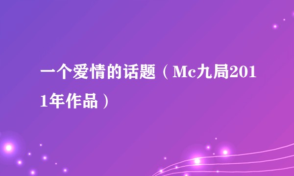 一个爱情的话题（Mc九局2011年作品）