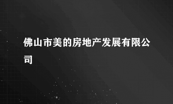 佛山市美的房地产发展有限公司