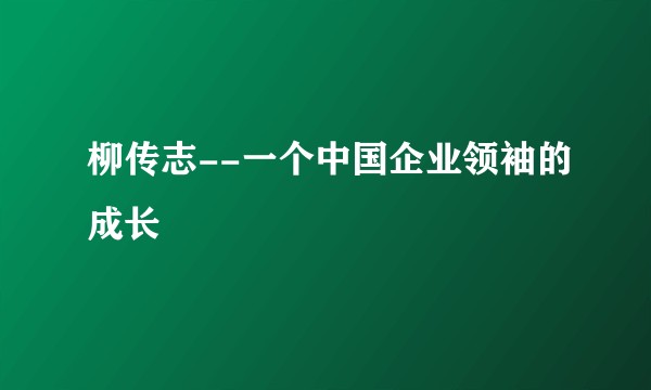 柳传志--一个中国企业领袖的成长