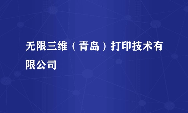 无限三维（青岛）打印技术有限公司