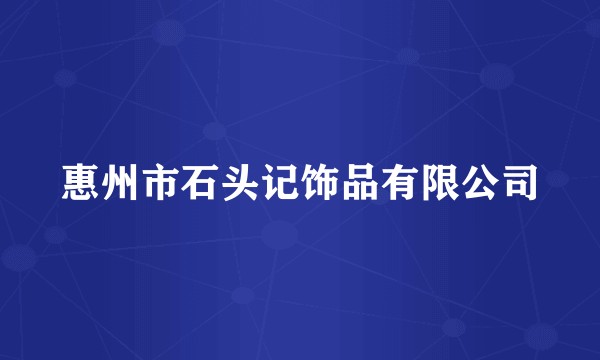 惠州市石头记饰品有限公司