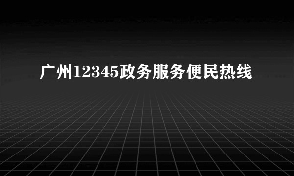 广州12345政务服务便民热线