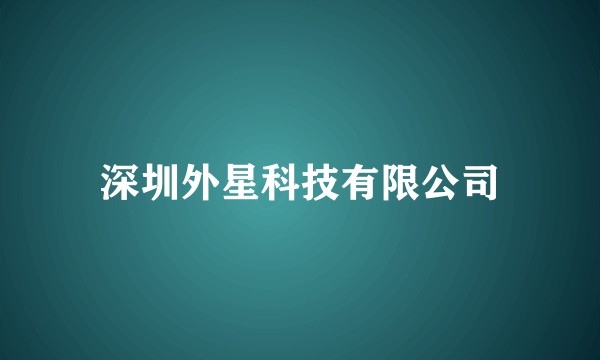 深圳外星科技有限公司