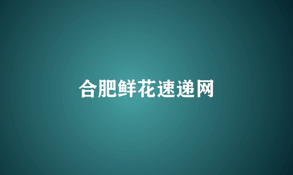 合肥鲜花速递网