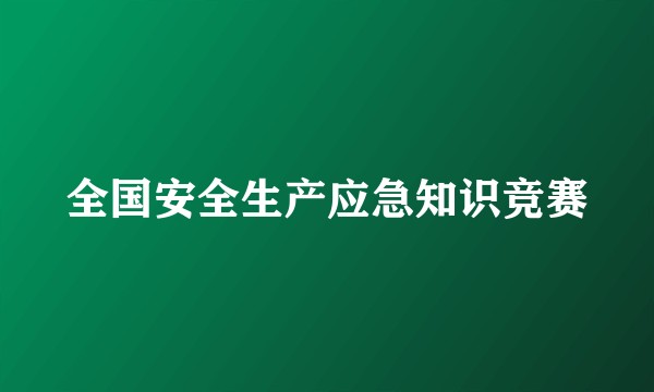 全国安全生产应急知识竞赛