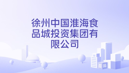 徐州中国淮海食品城投资集团有限公司