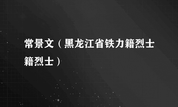 常景文（黑龙江省铁力籍烈士籍烈士）