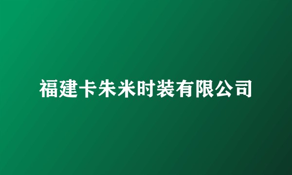 福建卡朱米时装有限公司