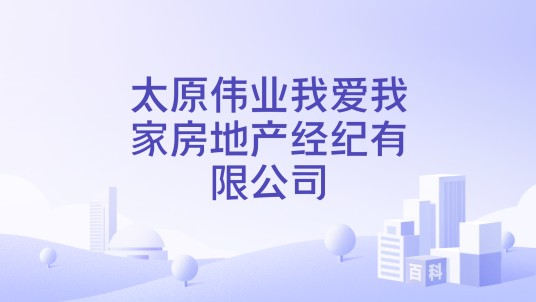 太原伟业我爱我家房地产经纪有限公司