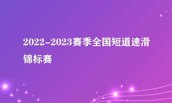 2022-2023赛季全国短道速滑锦标赛