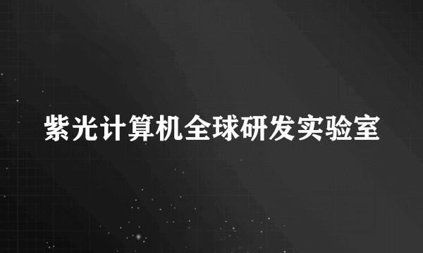 紫光计算机全球研发实验室