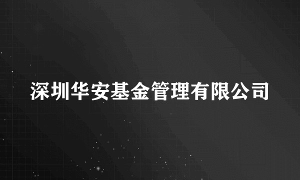 深圳华安基金管理有限公司