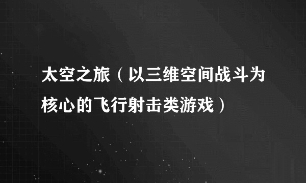 太空之旅（以三维空间战斗为核心的飞行射击类游戏）