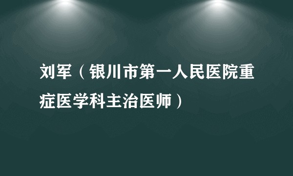 刘军（银川市第一人民医院重症医学科主治医师）