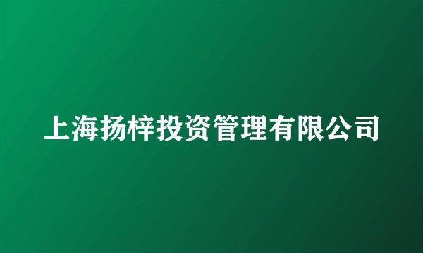 上海扬梓投资管理有限公司