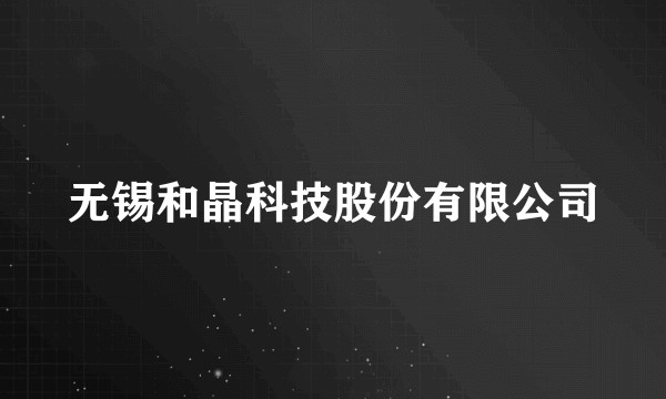 无锡和晶科技股份有限公司