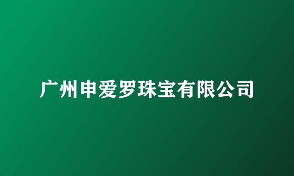 广州申爱罗珠宝有限公司